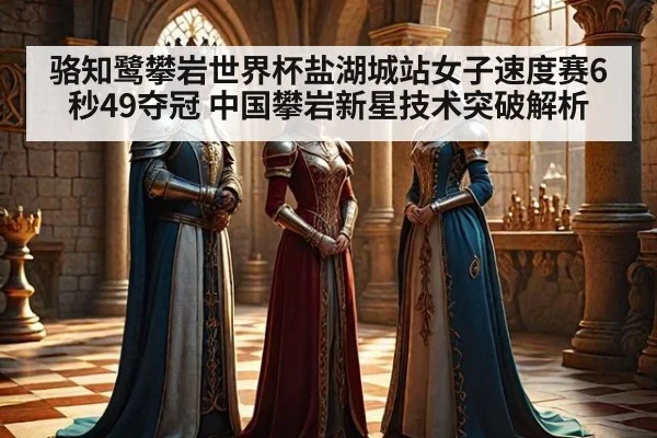 骆知鹭攀岩世界杯盐湖城站女子速度赛6秒49夺冠 中国攀岩新星技术突破解析