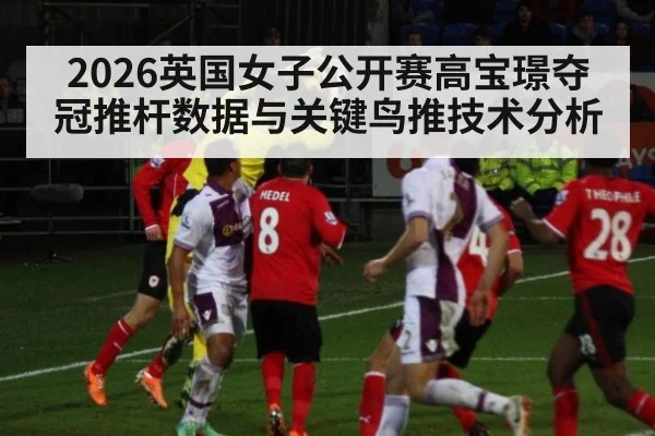 2026英国女子公开赛高宝璟夺冠推杆数据与关键鸟推技术分析