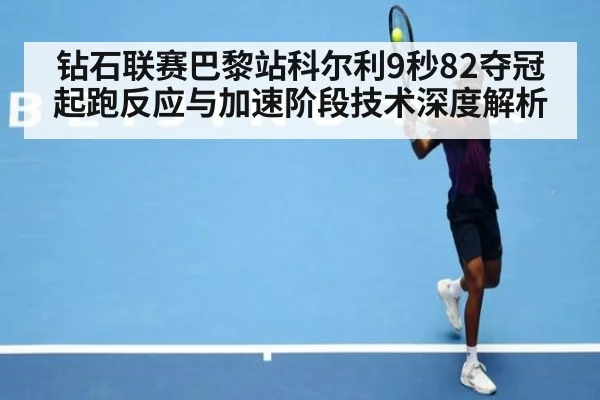 钻石联赛巴黎站科尔利9秒82夺冠 起跑反应与加速阶段技术深度解析