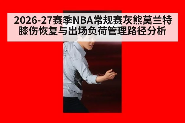 2026-27赛季NBA常规赛灰熊莫兰特膝伤恢复与出场负荷管理路径分析